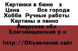 Картинки в баню 17х27 › Цена ­ 300 - Все города Хобби. Ручные работы » Картины и панно   . Амурская обл.,Благовещенский р-н